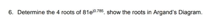 6 Determine The 4 Roots Of 81e10 785 Show The Roots In Argand S Diagram 1