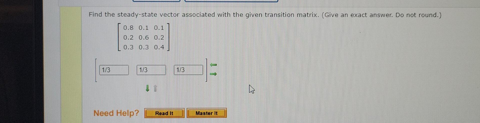 Find The Steady State Vector Associated With The Given Transition Matrix Give An Exact Answer Do Not Round 0 8 0 1 1