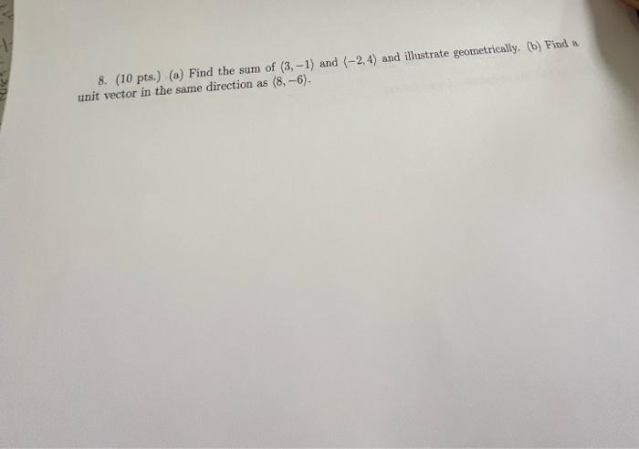 8 10 Pts A Find The Sum Of 3 1 And 2 4 And Illustrate Geometrically B Find A Unit Vector In The Same Dire 1