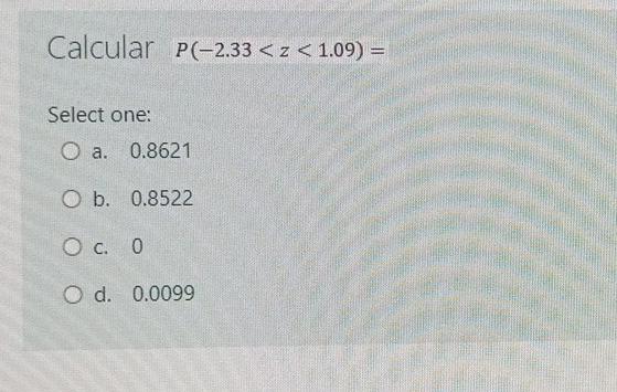 Calcular P 2 33 Z 1 09 Select One O A 0 8621 O B 0 8522 O C 0 O D 0 0099 1