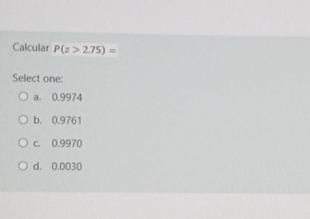 Calcular P Z 2 75 Select One O A 0 9974 O B 0 9761 Oc 0 9970 O D 0 0030 1
