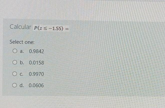 Calcular P Z S 1 55 Select One O A 0 9842 O B 0 0158 O C 0 9970 O D 0 0606 1