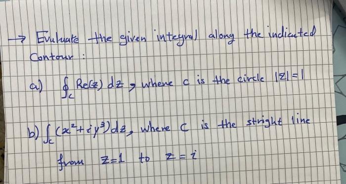 7 Evuluate The Given Integral Along The Indicated Contour A S Rel Dz Whene C Is The Circle Iziet B S X Y De W 1