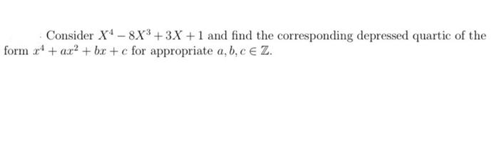 Consider X4 8x3 3x 1 And Find The Corresponding Depressed Quartic Of The Form X4 Ax2 Bx C For Appropriate A B 1