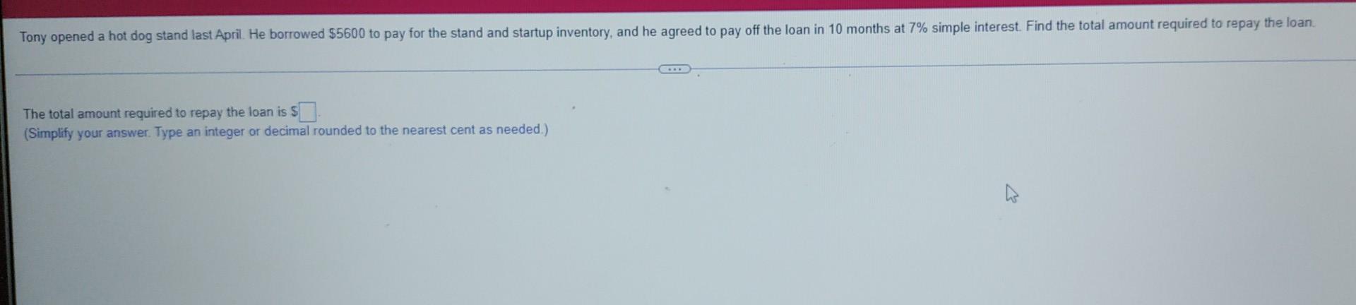 Tony Opened A Hot Dog Stand Last April He Borrowed 5600 To Pay For The Stand And Startup Inventory And He Agreed To P 1
