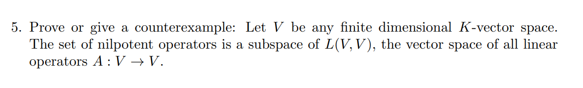 5 Prove Or Give A Counterexample Let V Be Any Finite Dimensional K Vector Space The Set Of Nilpotent Operators Is A S 1