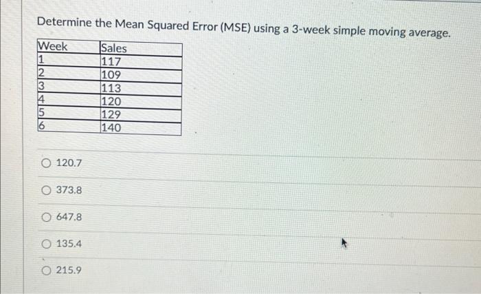 Determine The Mean Squared Error Mse Using A 3 Week Simple Moving Average Week 1 2 3 4 5 16 Sales 117 109 113 120 129 1