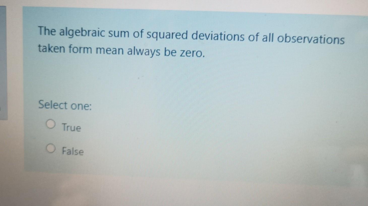 The Algebraic Sum Of Squared Deviations Of All Observations Taken Form Mean Always Be Zero Select One O True O False 1