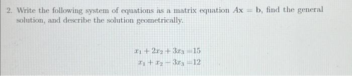 2 Write The Following System Of Equations As A Matrix Equation Ax B Find The General Solution And Describe The Solu 1