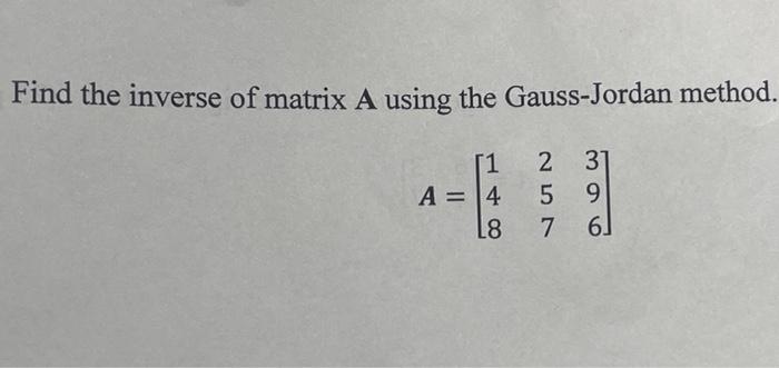 Find The Inverse Of Matrix A Using The Gauss Jordan Method 1 A 4 L8 2 31 5 9 7 6 6 1
