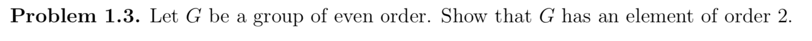 Problem 1 3 Let G Be A Group Of Even Order Show That G Has An Element Of Order 2 1