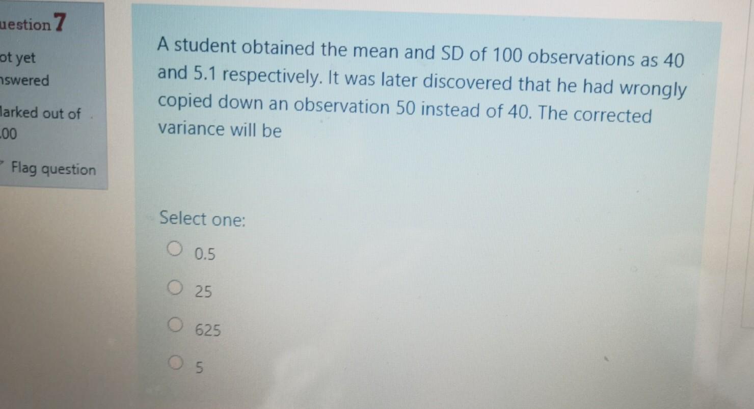 Uestion 7 Ot Yet Nswered A Student Obtained The Mean And Sd Of 100 Observations As 40 And 5 1 Respectively It Was Later 1