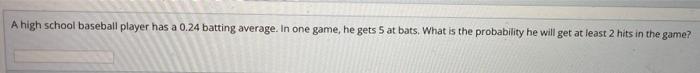 A High School Baseball Player Has A 0 24 Batting Average In One Game He Gets 5 At Bats What Is The Probability He Wil 1