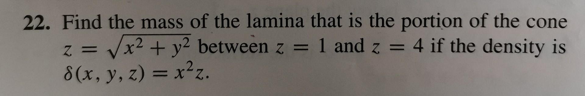 22 Find The Mass Of The Lamina That Is The Portion Of The Cone Z V X2 Y2 Between Z 1 And Z 4 If The Density Is 1