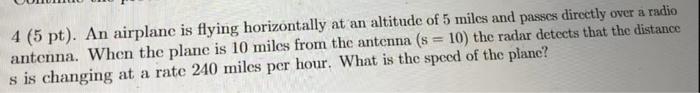 4 5 Pt An Airplane Is Flying Horizontally At An Altitude Of 5 Miles And Passes Directly Over A Radio Antenna When Th 1