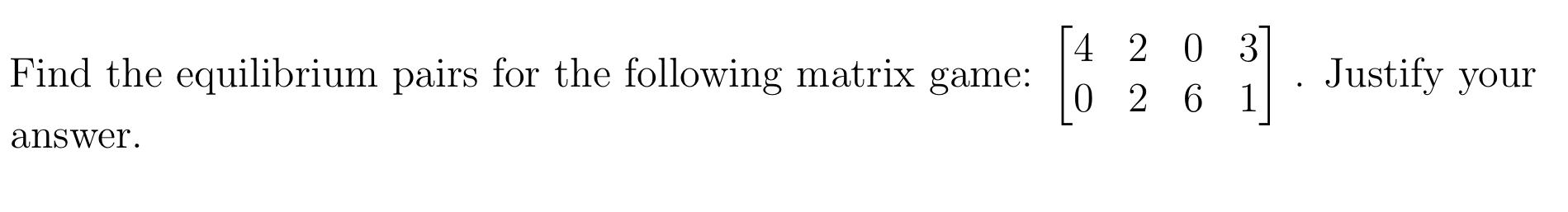 Find The Equilibrium Pairs For The Following Matrix Game 4 2 0 3 0 2 6 1 Justify Your Answer 1