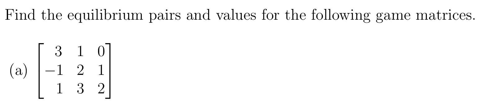 Find The Equilibrium Pairs And Values For The Following Game Matrices 3 1 0 0 A 1 2 1 1 3 2 1