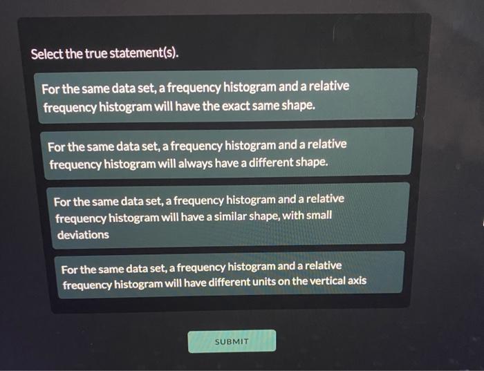 Select The True Statement S For The Same Data Set A Frequency Histogram And A Relative Frequency Histogram Will Have 1