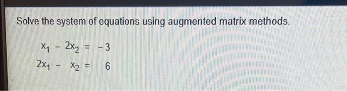 Solve The System Of Equations Using Augmented Matrix Methods Xy 2xy 3 2x1 X2 6 1