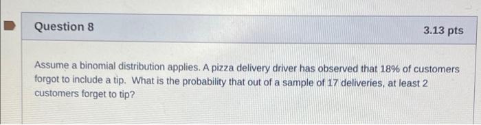 Question 8 3 13 Pts Assume A Binomial Distribution Applies A Pizza Delivery Driver Has Observed That 18 Of Customers F 1