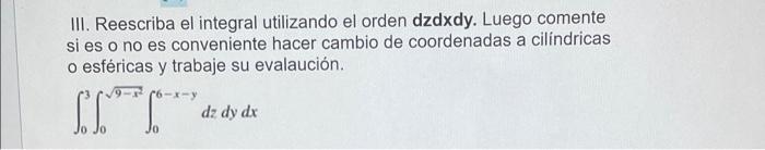 Iii Reescriba El Integral Utilizando El Orden Dzdxdy Luego Comente Si Es O No Es Conveniente Hacer Cambio De Coordenad 1