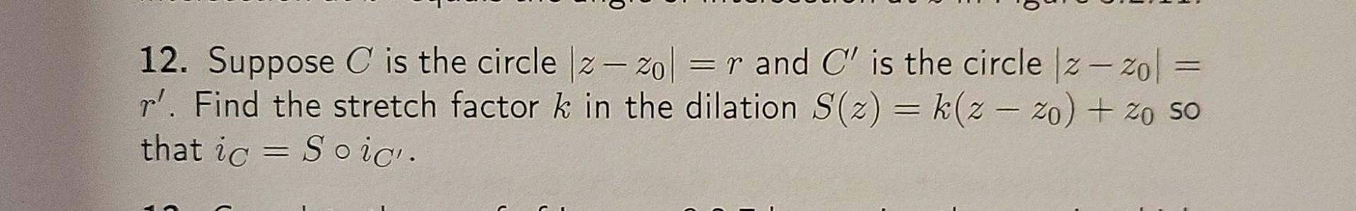 12 Suppose C Is The Circle 2 Zo R And C Is The Circle Iz 20 12 Ol Pl Find The Stretch Factor K In The Dilation 1