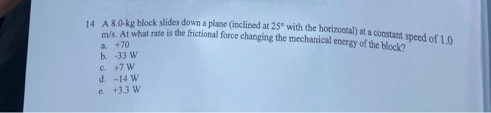 14 A 8 0 Kg Block Slides Down A Plane Inclined At 25 With The Horizontal At A Constant Speed Of 1 0 M S At What Rate 1