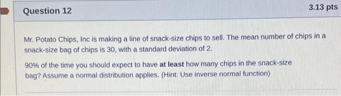 3 13 Pts Question 12 Mr Potato Chips Inc Is Making A Line Of Snack Size Chips To Sell The Mean Number Of Chips In A S 1