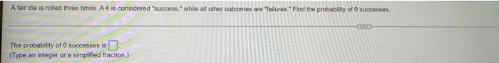 A Fair Die Is Rolled Three Times A4 Is Considered Success While All Other Outcomes Are Failures Find The Probability 1