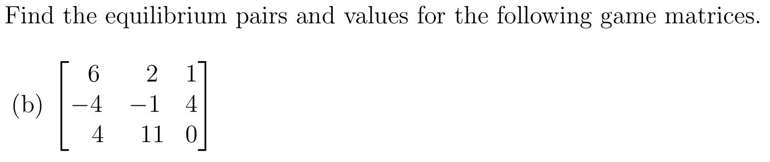 Find The Equilibrium Pairs And Values For The Following Game Matrices 6 B 4 4 2 1 11 1 4 0 1