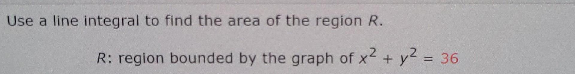 Use A Line Integral To Find The Area Of The Region R R Region Bounded By The Graph Of X2 Y2 36 1