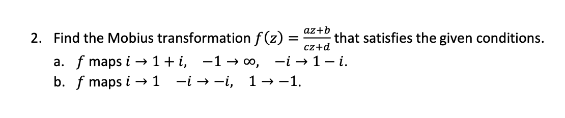 Az B Cz D 2 Find The Mobius Transformation F 2 That Satisfies The Given Conditions A F Maps I 1 I 1 00 I 1
