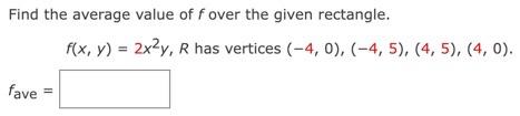 Find The Average Value Of Fover The Given Rectangle F X Y 2x2y R Has Vertices 4 0 4 5 4 5 4 0 Fave 1 1