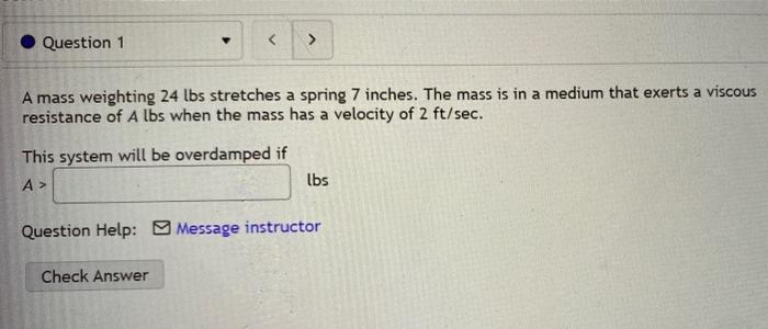 Question 1 A Mass Weighting 24 Lbs Stretches A Spring 7 Inches The Mass Is In A Medium That Exerts A Viscous Resistan 1