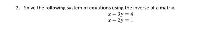 2 Solve The Following System Of Equations Using The Inverse Of A Matrix X 3y 4 X 2y 1 1