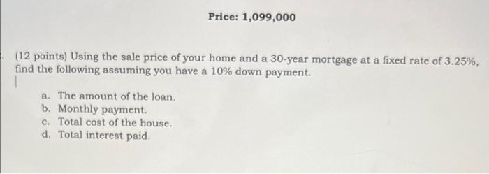 Price 1 099 000 12 Points Using The Sale Price Of Your Home And A 30 Year Mortgage At A Fixed Rate Of 3 25 Find The 1
