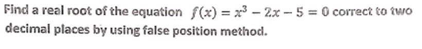 Find A Real Root Of The Equation F X X3 2x 5 0 Correct To Two Decimal Places By Using False Position Method 1