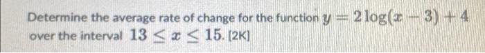 Determine The Average Rate Of Change For The Function Y 2 Log 2 3 4 Over The Interval 13 X 15 2k 1