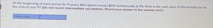 At The Beginning Of Each Period For 11 Years Merl Agnes Invests 510 Semiannually At 4 What Is The Cash Value Of This 1