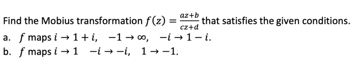 Az B Cz D Find The Mobius Transformation F Z That Satisfies The Given Conditions A F Maps I 1 I 1 00 I 1 1