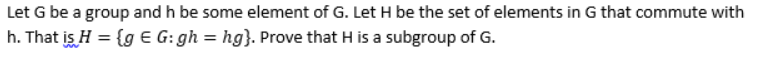 Let G Be A Group And H Be Some Element Of G Let H Be The Set Of Elements In G That Commute With H That Is H 9 G G 1
