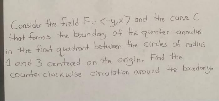Consider The Field F Y X7 And The Curve C That Forms The Boundary Of The Quarter Annulus In The First Quadrant Betwe 1
