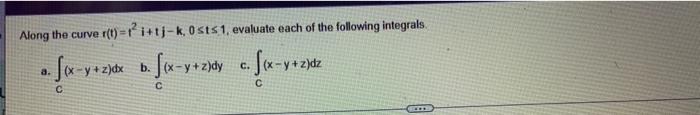 Along The Curve R T Pi Tj K Osts Evaluate Each Of The Following Integrals A B Sex Y Z O Fix Y Z Y C Sex Y Zydz Zd 1