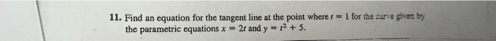 11 Find An Equation For The Tangent Line At The Point Where R 1 For The Curve Given By The Parametric Equations X 2 1