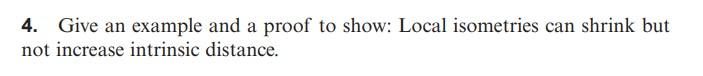 4 Give An Example And A Proof To Show Local Isometries Can Shrink But Not Increase Intrinsic Distance 1