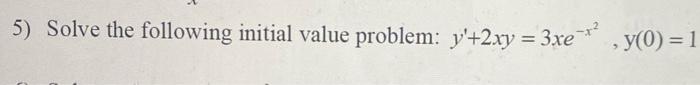 5 Solve The Following Initial Value Problem Y 2xy 3xe Y 0 1 1