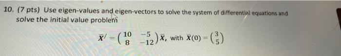 10 7 Pts Use Eigen Values And Eigen Vectors To Solve The System Of Differential Equations And Solve The Initial Value 1