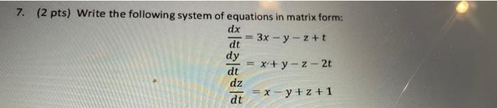 7 2 Pts Write The Following System Of Equations In Matrix Form Dx 3x Y Z T Dt Dy X Y 2 2 Dt Dz Dt X Y Z 1