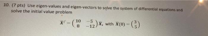 10 7 Pts Use Eigen Values And Eigen Vectors To Solve The System Of Differential Equations And Solve The Initial Value 1