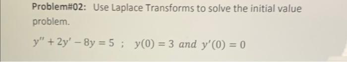 Problem 02 Use Laplace Transforms To Solve The Initial Value Problem Y 2y 8y 5 Y 0 3 And Y 0 0 1